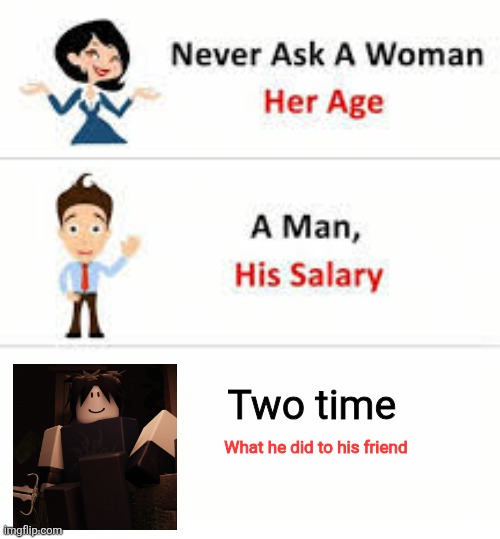 Forsaken | Two time; What he did to his friend | image tagged in never ask a woman her age | made w/ Imgflip meme maker