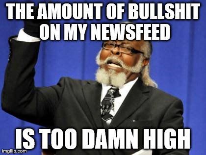 Too Damn High | THE AMOUNT OF BULLSHIT ON MY NEWSFEED IS TOO DAMN HIGH | image tagged in memes,too damn high | made w/ Imgflip meme maker