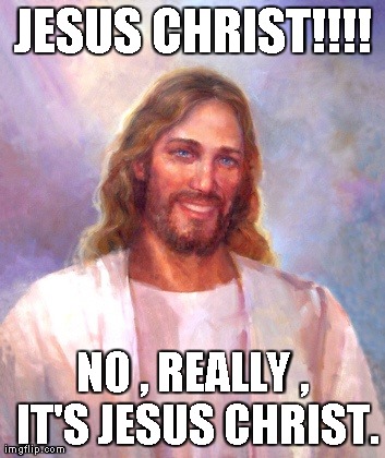 jesus christ! | JESUS CHRIST!!!! NO , REALLY , IT'S JESUS CHRIST. | image tagged in memes,smiling jesus | made w/ Imgflip meme maker