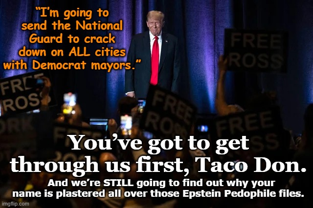 tRump sending National Guard | “I’m going to send the National Guard to crack down on ALL cities with Democrat mayors.”; You’ve got to get through us first, Taco Don. And we’re STILL going to find out why your name is plastered all over those Epstein Pedophile files. | image tagged in nevertrump meme,theresistance,maga,fascism,pedophiles,donald trump memes | made w/ Imgflip meme maker