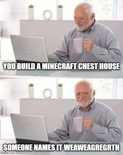 Hide the Pain Harold | YOU BUILD A MINECRAFT CHEST HOUSE; SOMEONE NAMES IT WEAWEAGREGRTH | image tagged in memes,hide the pain harold | made w/ Imgflip meme maker