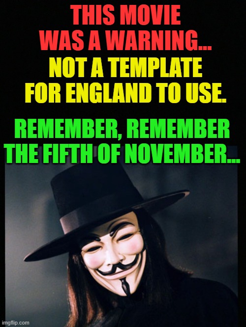 V for Vendetta statement  | THIS MOVIE WAS A WARNING... NOT A TEMPLATE FOR ENGLAND TO USE. REMEMBER, REMEMBER THE FIFTH OF NOVEMBER... | image tagged in v for vendetta statement | made w/ Imgflip meme maker