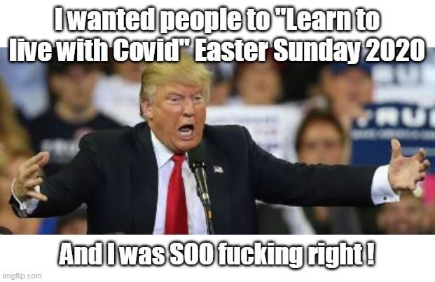 I wanted people to "Learn to live with Covid" Easter Sunday 2020 And I was SOO fucking right ! | made w/ Imgflip meme maker