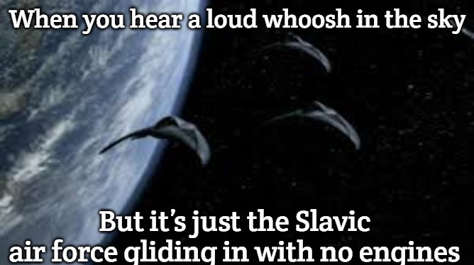 Slavic Death Glider Squadron | When you hear a loud whoosh in the sky; But it’s just the Slavic air force gliding in with no engines | image tagged in slavic death glider squadron,slavic lives matter,slavic air | made w/ Imgflip meme maker