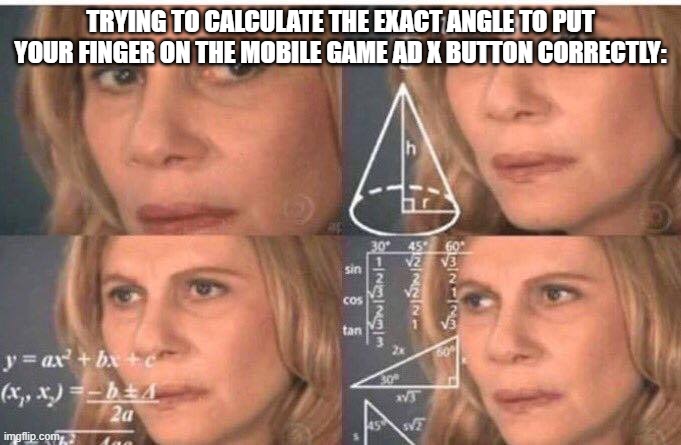 they make em so small these days! | TRYING TO CALCULATE THE EXACT ANGLE TO PUT YOUR FINGER ON THE MOBILE GAME AD X BUTTON CORRECTLY: | image tagged in math lady/confused lady | made w/ Imgflip meme maker