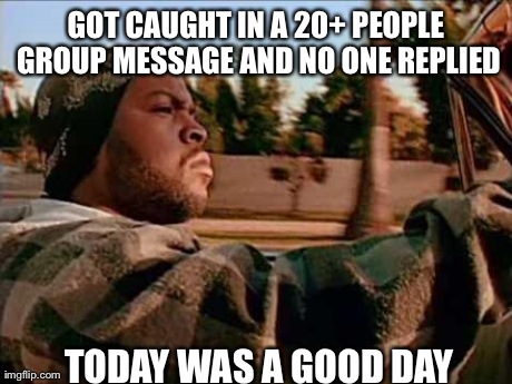 Today Was A Good Day | GOT CAUGHT IN A 20+ PEOPLE GROUP MESSAGE AND NO ONE REPLIED TODAY WAS A GOOD DAY | image tagged in memes,today was a good day | made w/ Imgflip meme maker