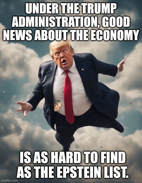 TACO tariff and taxes 47 | UNDER THE TRUMP ADMINISTRATION, GOOD NEWS ABOUT THE ECONOMY; IS AS HARD TO FIND AS THE EPSTEIN LIST. | image tagged in trump in freefall taking the american economy with him,donald trump,maga,jeffrey epstein,tariffs | made w/ Imgflip meme maker