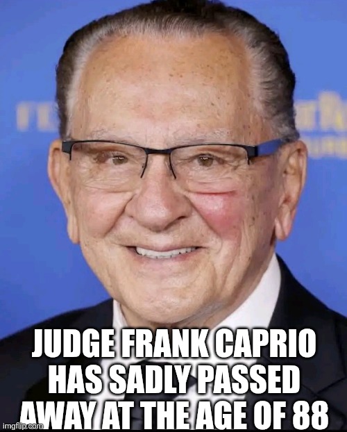 Judge Frank Caprio Has Sadly Passed Away At The Age Of 88 | JUDGE FRANK CAPRIO HAS SADLY PASSED AWAY AT THE AGE OF 88 | image tagged in chrisjoines1 | made w/ Imgflip meme maker