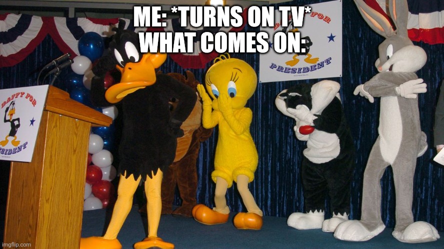 Daffy Duck Got Elected in 2004 | ME: *TURNS ON TV*
WHAT COMES ON: | image tagged in president daffy duck,president,tv | made w/ Imgflip meme maker