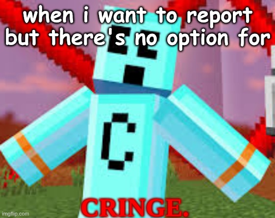 meme #1 | when i want to report but there's no option for; CRINGE. | made w/ Imgflip meme maker