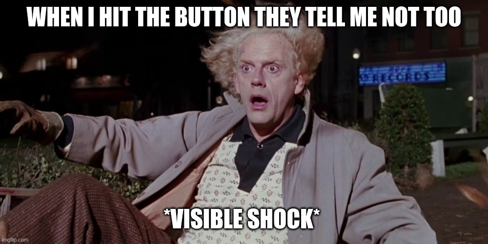 doc | WHEN I HIT THE BUTTON THEY TELL ME NOT TOO; *VISIBLE SHOCK* | image tagged in doc | made w/ Imgflip meme maker