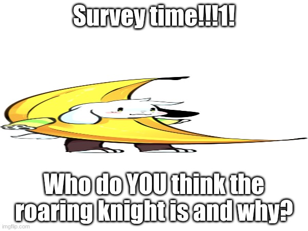 YOUR                   LONG | Survey time!!!1! Who do YOU think the roaring knight is and why? | made w/ Imgflip meme maker