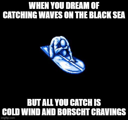 Silver Surfer Sobbing  | WHEN YOU DREAM OF CATCHING WAVES ON THE BLACK SEA; BUT ALL YOU CATCH IS COLD WIND AND BORSCHT CRAVINGS | image tagged in silver surfer sobbing,slavic lives matter,black lives matter | made w/ Imgflip meme maker