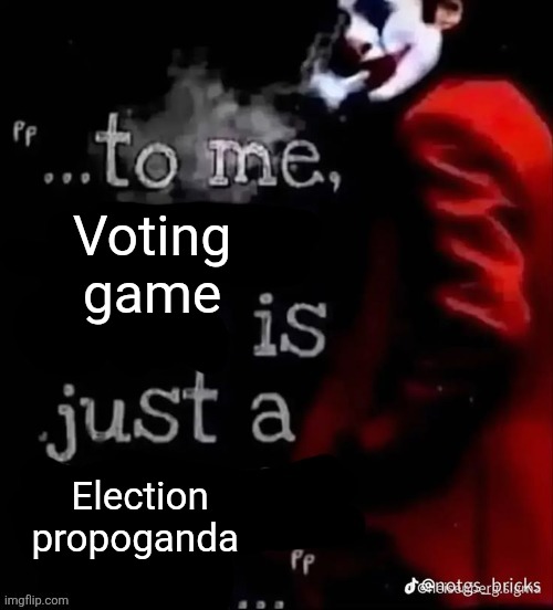 . | Voting game; Election propoganda | image tagged in to me x is just a x | made w/ Imgflip meme maker