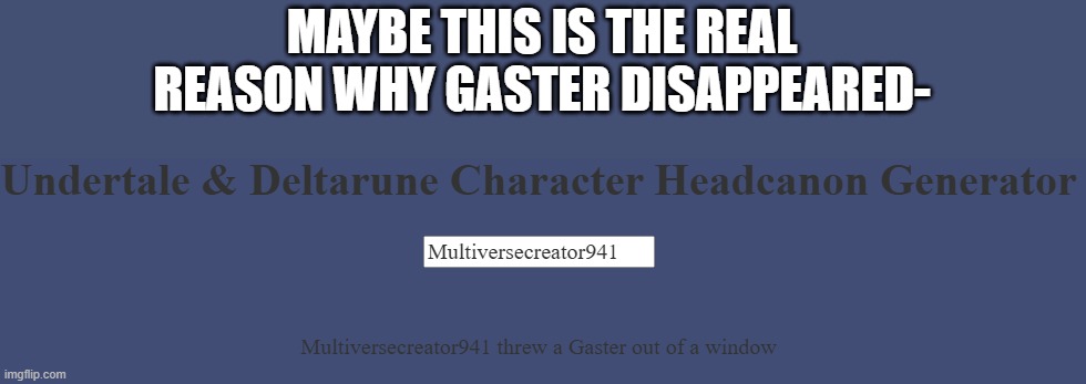bru- | MAYBE THIS IS THE REAL REASON WHY GASTER DISAPPEARED- | made w/ Imgflip meme maker