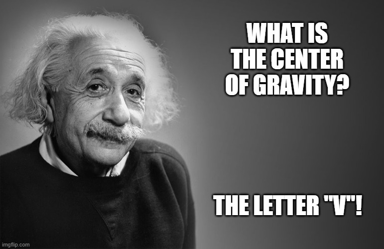 Daily Bad Dad Joke August 21, 2025 | WHAT IS THE CENTER OF GRAVITY? THE LETTER "V"! | image tagged in albert einstein quotes | made w/ Imgflip meme maker
