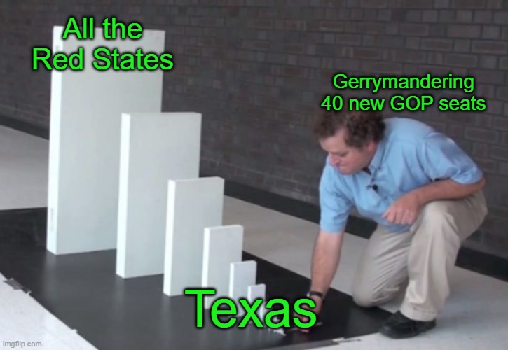 Domino Effect | All the Red States; Gerrymandering 40 new GOP seats; Texas | image tagged in domino effect | made w/ Imgflip meme maker