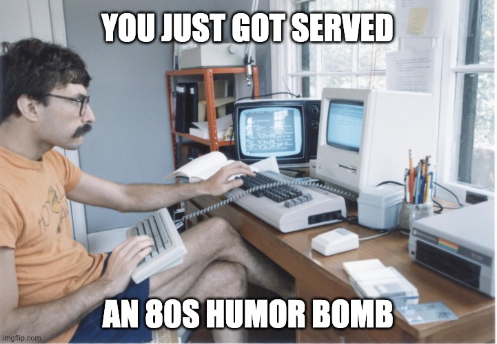 80s humor bomb | YOU JUST GOT SERVED; AN 80S HUMOR BOMB | image tagged in developer from the 1980s | made w/ Imgflip meme maker