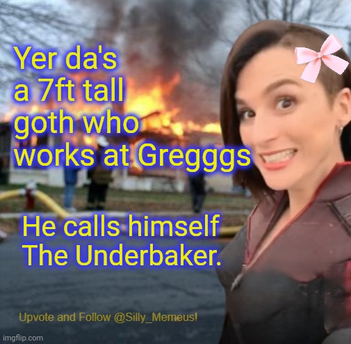 I wonder how many yer da jokes O can remember aff the tap ae my heid | Yer da's a 7ft tall goth who works at Gregggs; He calls himself The Underbaker. | image tagged in disaster girl memeus edition template | made w/ Imgflip meme maker