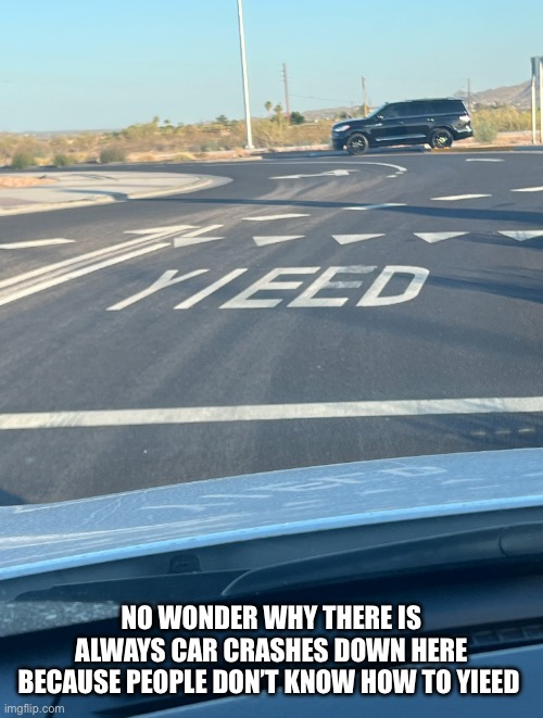 No wonder | NO WONDER WHY THERE IS ALWAYS CAR CRASHES DOWN HERE BECAUSE PEOPLE DON’T KNOW HOW TO YIEED | image tagged in you had one job | made w/ Imgflip meme maker