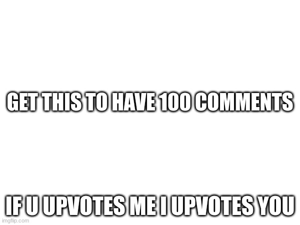 GET THIS TO HAVE 100 COMMENTS; IF U UPVOTES ME I UPVOTES YOU | made w/ Imgflip meme maker