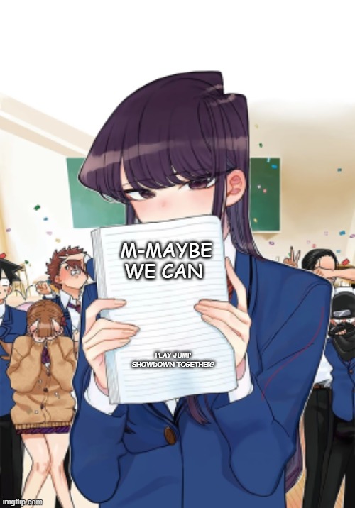:) | M-MAYBE WE CAN; PLAY JUMP SHOWDOWN TOGETHER? | image tagged in komi notebook | made w/ Imgflip meme maker