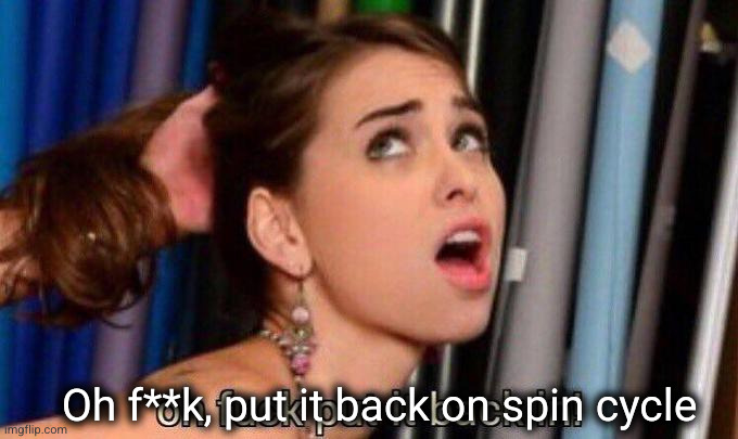 Riley Reid | Oh f**k, put it back on spin cycle | image tagged in riley reid | made w/ Imgflip meme maker