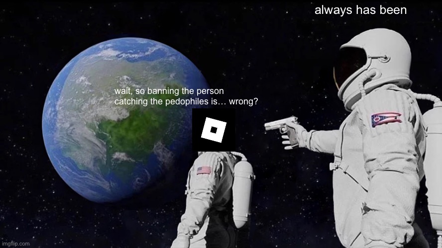 free schlep | always has been; wait, so banning the person catching the pedophiles is… wrong? | image tagged in memes,always has been | made w/ Imgflip meme maker