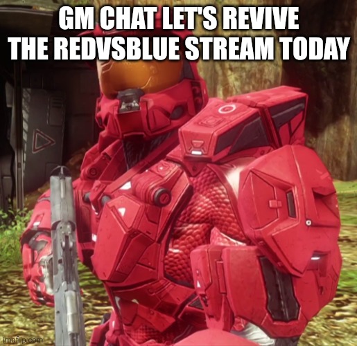 Sarge | GM CHAT LET'S REVIVE THE REDVSBLUE STREAM TODAY | image tagged in sarge | made w/ Imgflip meme maker