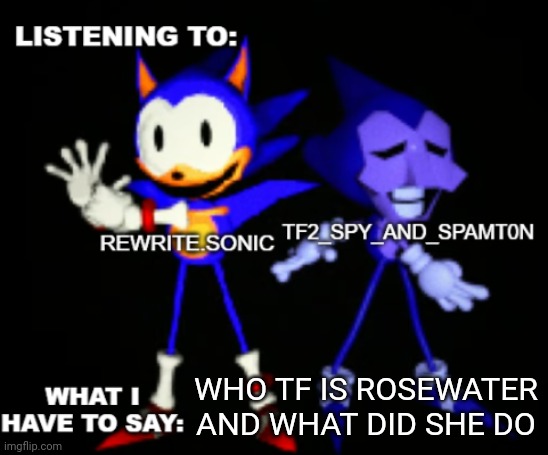 rewrite and tf2 shared temp | WHO TF IS ROSEWATER AND WHAT DID SHE DO | image tagged in rewrite and tf2 shared temp | made w/ Imgflip meme maker