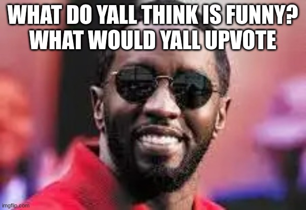 diddy | WHAT DO YALL THINK IS FUNNY?
WHAT WOULD YALL UPVOTE | image tagged in diddy | made w/ Imgflip meme maker