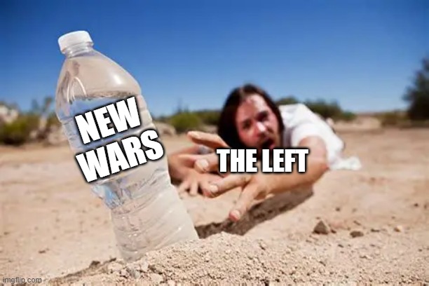 The left would rather have war and bloodshed than for Trump to be the one to stop it | NEW WARS; THE LEFT | image tagged in thirsty for war,leftist warhawks,democrats,liberal hypocrisy,leftists want war,liberal vs conservative | made w/ Imgflip meme maker