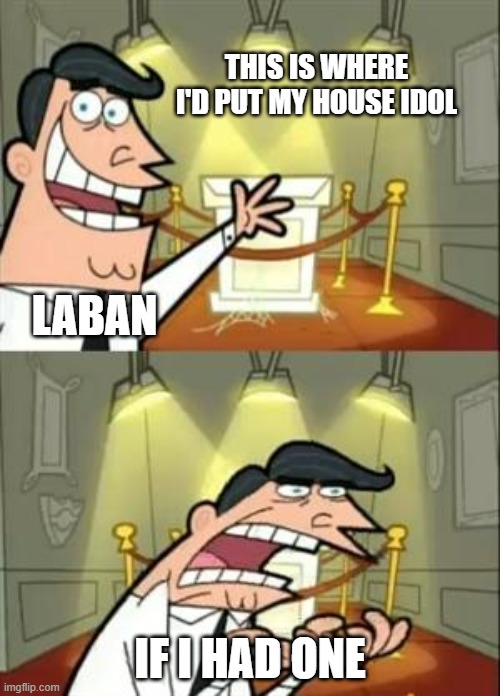 Laban | THIS IS WHERE I'D PUT MY HOUSE IDOL; LABAN; IF I HAD ONE | image tagged in memes,this is where i'd put my trophy if i had one | made w/ Imgflip meme maker