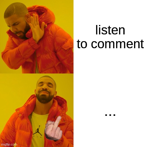 Drake Hotline Bling Meme | listen to comment ... | image tagged in memes,drake hotline bling | made w/ Imgflip meme maker