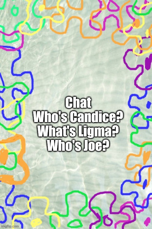 Seabed Temp | Chat
Who's Candice?
What's Ligma?
Who's Joe? | image tagged in seabed temp | made w/ Imgflip meme maker