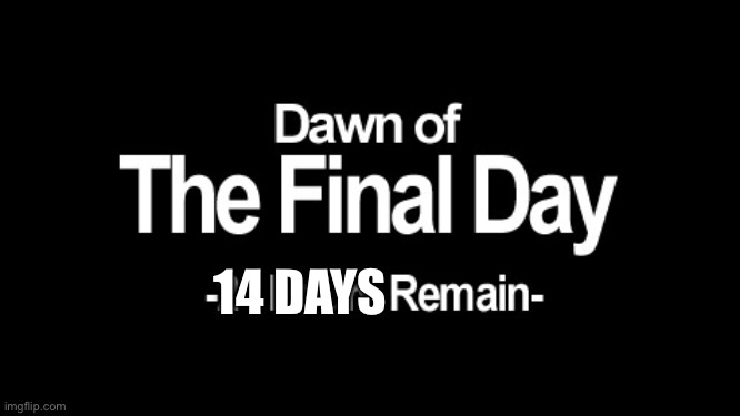 Dawn of the final day | 14 DAYS | image tagged in dawn of the final day | made w/ Imgflip meme maker