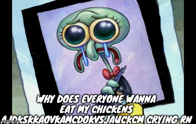 Zad Skidword | WHY DOES EVERYONE WANNA EAT MY CHICKENS AJDKSKKAOVKAMCDOKVSJAUCKCM CRYING RN | image tagged in zad skidword | made w/ Imgflip meme maker