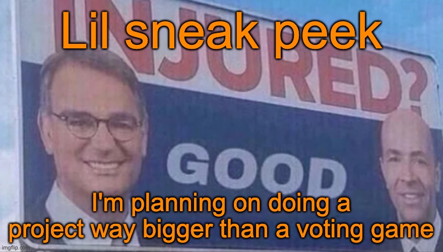 I'm not saying what it is, all I'm saying is that it'll take about 100 days, will involve other streams, and I'll need Andrew | Lil sneak peek; I'm planning on doing a project way bigger than a voting game | image tagged in injured good announcement | made w/ Imgflip meme maker