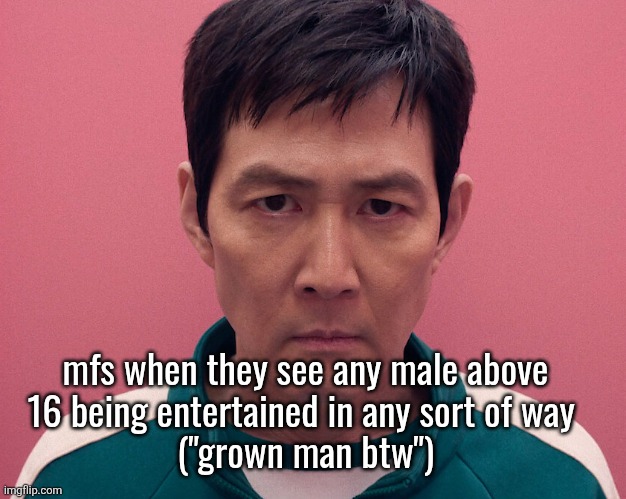 since when there's an age limit to having fun | mfs when they see any male above
16 being entertained in any sort of way 
("grown man btw") | image tagged in locked in gihun | made w/ Imgflip meme maker