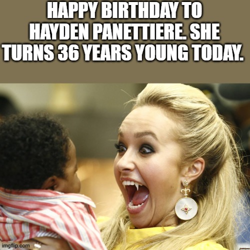 Happy Birthday, Hayden Panettiere | HAPPY BIRTHDAY TO HAYDEN PANETTIERE. SHE TURNS 36 YEARS YOUNG TODAY. | image tagged in happy birthday,birthday,hayden panettiere,baby,funny,memes | made w/ Imgflip meme maker