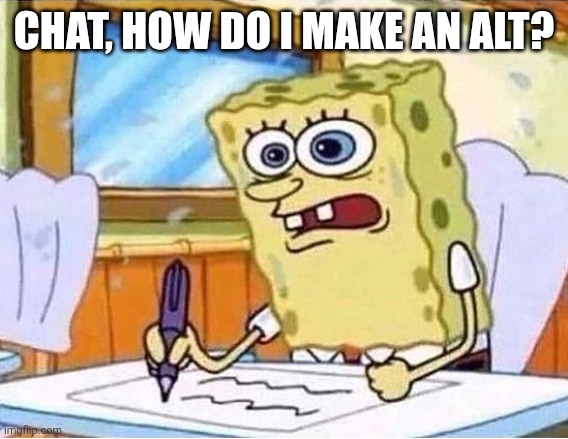 spongebob writing fast | CHAT, HOW DO I MAKE AN ALT? | image tagged in spongebob writing fast | made w/ Imgflip meme maker