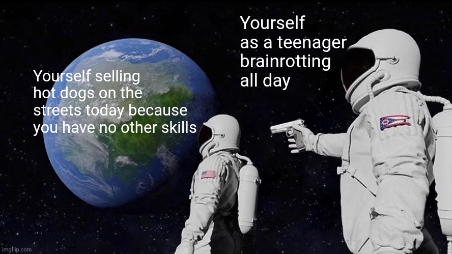 Hi everyone! | Yourself as a teenager brainrotting all day; Yourself selling hot dogs on the streets today because you have no other skills | image tagged in memes,always has been | made w/ Imgflip meme maker