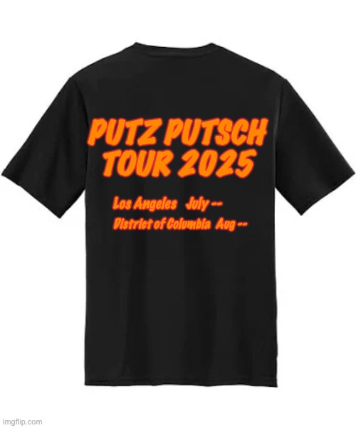PUTZ PUTSCH
TOUR 2025 Los Angeles   July -- District of Columbia  Aug -- | made w/ Imgflip meme maker