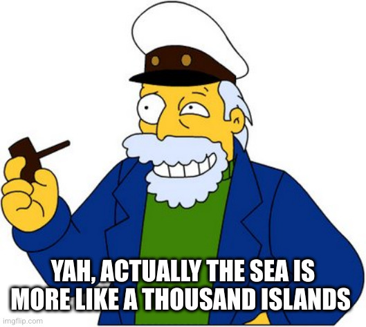 Simpsons sea captain | YAH, ACTUALLY THE SEA IS MORE LIKE A THOUSAND ISLANDS | image tagged in simpsons sea captain | made w/ Imgflip meme maker