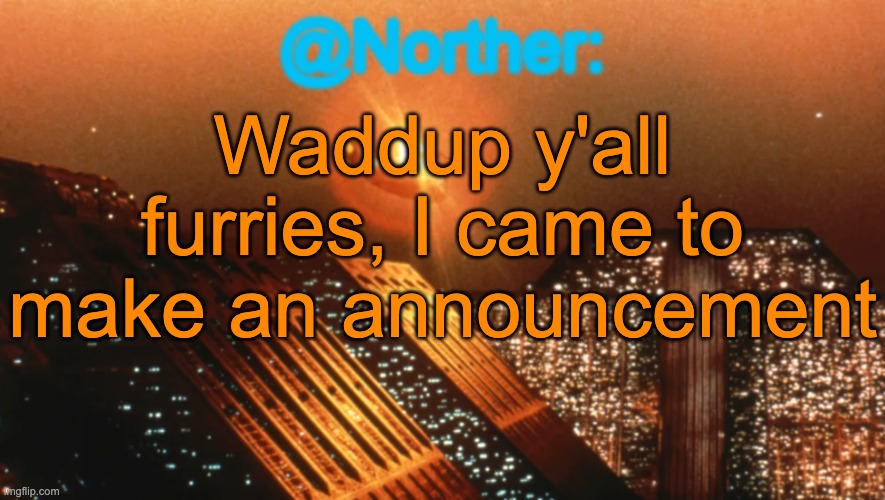Check the comments | Waddup y'all furries, I came to make an announcement | image tagged in norther announcement temp v1 reworked | made w/ Imgflip meme maker