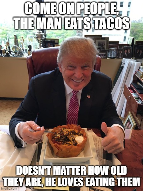 Trump Taco | COME ON PEOPLE, THE MAN EATS TACOS; DOESN'T MATTER HOW OLD THEY ARE, HE LOVES EATING THEM | image tagged in taco trump | made w/ Imgflip meme maker