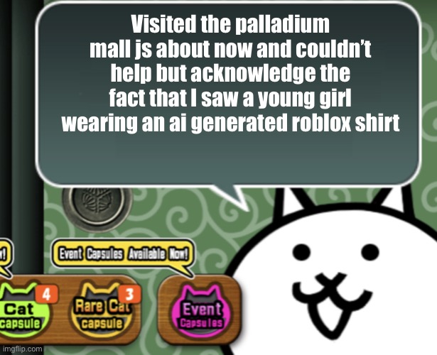 I don’t have a good title idea | Visited the palladium mall js about now and couldn’t help but acknowledge the fact that I saw a young girl wearing an ai generated roblox shirt | image tagged in the basic cat says something | made w/ Imgflip meme maker