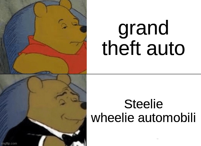 gta | grand theft auto; Steelie wheelie automobili | image tagged in memes,tuxedo winnie the pooh | made w/ Imgflip meme maker