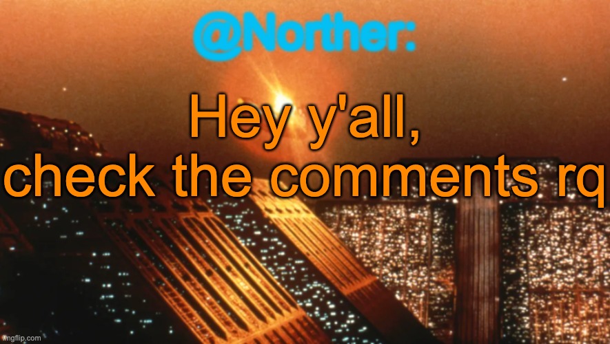 Norther announcement temp V1 (reworked) | Hey y'all, check the comments rq | image tagged in norther announcement temp v1 reworked | made w/ Imgflip meme maker
