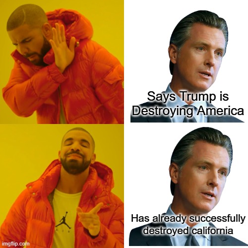 Gavin is Nuts | Says Trump is Destroying America; Has already successfully destroyed california | image tagged in memes,drake hotline bling | made w/ Imgflip meme maker